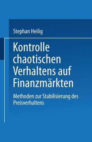 Kontrolle chaotischen Verhaltens auf Finanzmärkten: Methoden zur Stabilisierung des Preisverhaltens de Stephan Heilig