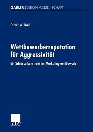 Wettbewerberreputation für Aggressivität: Ein Schlüsselkonstrukt im Marketingwettbewerb de Oliver Kaul