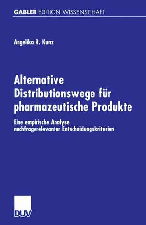 Alternative Distributionswege für pharmazeutische Produkte: Eine empirische Analyse nachfragerelevanter Entscheidungskriterien de Angelika Kunz