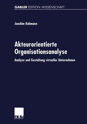 Akteurorientierte Organisationsanalyse: Analyse und Gestaltung virtueller Unternehmen de Joachim Kahmann