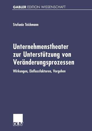 Unternehmenstheater zur Unterstützung von Veränderungsprozessen: Wirkungen, Einflussfaktoren, Vorgehen de Stefanie Teichmann