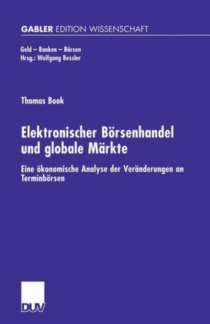 Elektronischer Börsenhandel und globale Märkte: Eine ökonomische Analyse der Veränderungen an Terminbörsen de Thomas Book