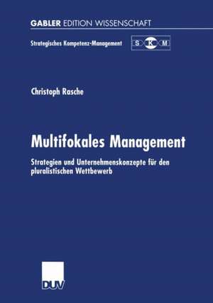 Multifokales Management: Strategien und Unternehmenskonzepte für den pluralistischen Wettbewerb de Christoph Rasche