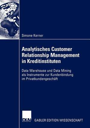 Analytisches Customer Relationship Management in Kreditinstituten: Data Warehouse und Data Mining als Instrumente zur Kundenbindung im Privatkundengeschäft de Simone Kerner