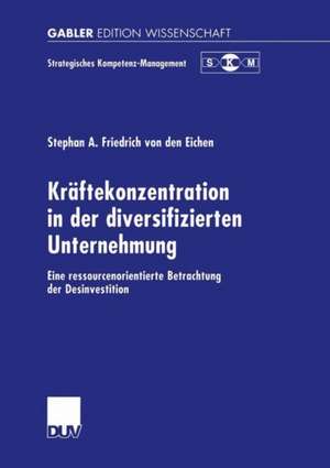 Kräftekonzentration in der diversifizierten Unternehmung: Eine ressourcenorientierte Betrachtung der Desinvestition de Stephan A. Friedrich von den Eichen