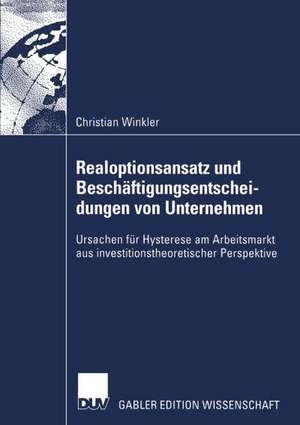 Realoptionsansatz und Beschäftigungsentscheidungen von Unternehmen: Ursachen für Hysterese am Arbeitsmarkt aus investitionstheoretischer Perspektive de Christian Winkler