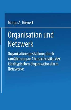 Organisation und Netzwerk: Organisationsgestaltung durch Annäherung an Charakteristika der idealtypischen Organisationsform Netzwerke de Margo A. Bienert