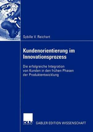 Kundenorientierung im Innovationsprozess: Die erfolgreiche Integration von Kunden in den frühen Phasen der Produktentwicklung de Sybille Reichart