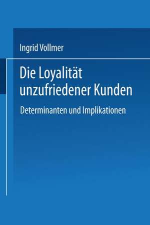 Die Loyalität unzufriedener Kunden: Determinanten und Implikationen de Ingrid Vollmer