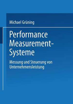 Performance-Measurement-Systeme: Messung und Steuerung von Unternehmensleistung de Michael Grüning