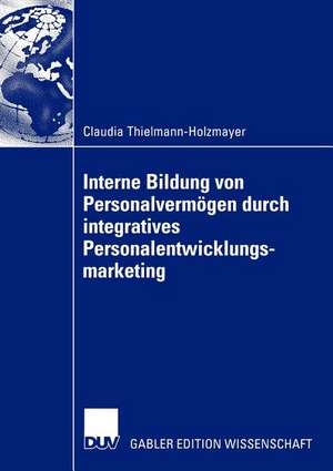 Interne Bildung von Personalvermögen durch integratives Personalentwicklungsmarketing de Claudia Thielmann-Holzmayer