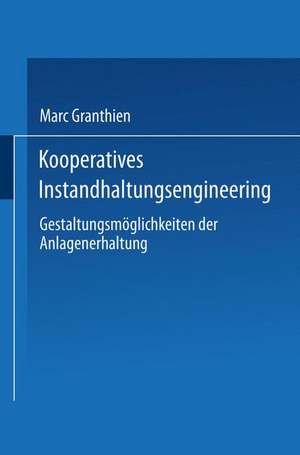 Kooperatives Instandhaltungsengineering: Gestaltungsmöglichkeiten der Anlagenerhaltung de Marc Granthien