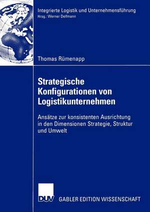 Strategische Konfigurationen von Logistikunternehmen: Ansätze zur konsistenten Ausrichtung in den Dimensionen Strategie, Struktur und Umwelt de Thomas Rümenapp