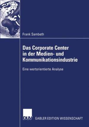 Das Corporate Center in der Medien- und Kommunikationsindustrie: Eine wertorientierte Analyse de Frank Sambeth