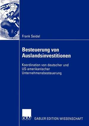 Besteuerung von Auslandsinvestitionen: Koordination von deutscher und US-amerikanischer Unternehmensbesteuerung de Frank Seidel