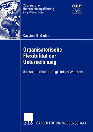 Organisatorische Flexibilität der Unternehmung: Bausteine eines erfolgreichen Wandels de Carsten Brehm