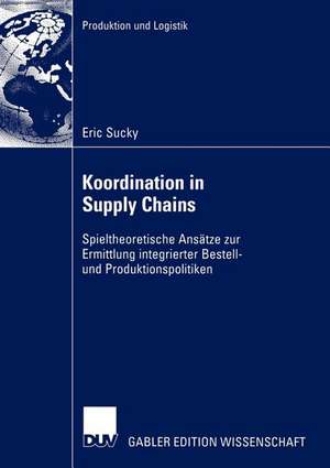 Koordination in Supply Chains: Spieltheoretische Ansätze zur Ermittlung integrierter Bestell- und Produktionspolitiken de Eric Sucky