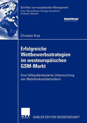 Erfolgreiche Wettbewerbsstrategien im westeuropäischen GSM-Markt: Eine fallstudienbasierte Untersuchung von Mobilfunknetzbetreibern de Christian Krys