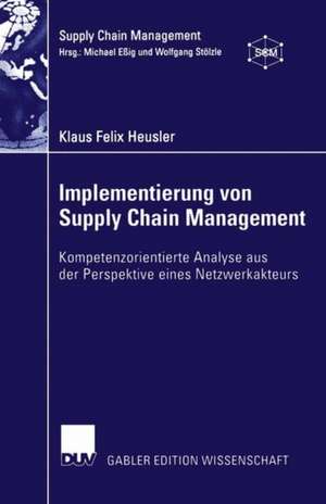 Implementierung von Supply Chain Management: Kompetenzorientierte Analyse aus der Perspektive eines Netzwerkakteurs de Klaus Felix Heusler