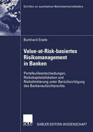 Value-at-Risk-basiertes Risikomanagement in Banken: Portefeuilleentscheidungen, Risikokapitalallokation und Risikolimitierung unter Berücksichtigung des Bankenaufsichtsrechts de Burkhard Eisele