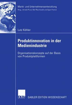 Produktinnovation in der Medienindustrie: Organisationskonzepte auf der Basis von Produktplattformen de Lutz Köhler