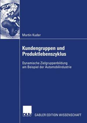 Kundengruppen und Produktlebenszyklus: Dynamische Zielgruppenbildung am Beispiel der Automobilindustrie de Martin Kuder