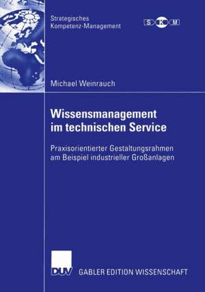 Wissensmanagement im technischen Service: Praxisorientierter Gestaltungsrahmen am Beispiel industrieller Großanlagen de Michael Weinrauch