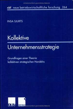 Kollektive Unternehmensstrategie: Grundfragen einer Theorie kollektiven strategischen Handelns de Insa Sjurts