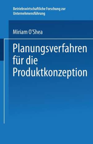 Planungsverfahren für die Produktkonzeption: Ein systematisches Vorgehenskonzept unter Berücksichtigung des Lebenszyklus-Ansatzes de Miriam O´Shea