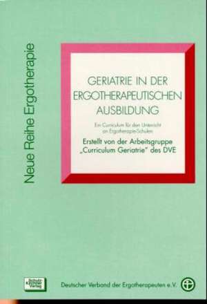 Geriatrie in der Ergotherapeutischen Ausbildung de mit Unterstützung des Verbandes Deutscher Ergotherapieschulen Arbeitsgruppe 'Curriculum Geriatrie' des Deutschen Verbandes der Ergotherapeuten