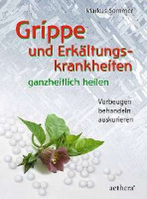 Grippe und Erkältungskrankheiten ganzheitlich heilen de Markus Sommer