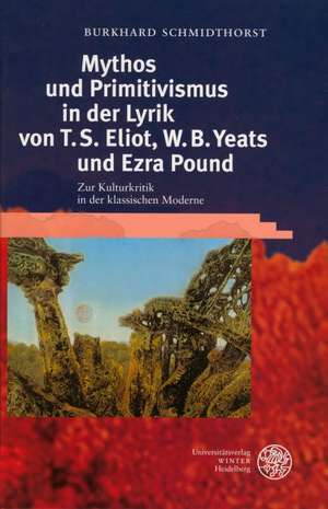 Mythos und Primitivismus in der Lyrik von T.S. Eliot, W.B. Yeats und Ezra Pound de Burkhard Schmidthorst