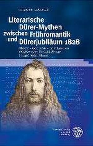 Literarische Dürer-Mythen zwischen Frühromantik und Dürerjubiläum 1828 de Sigrun Galter