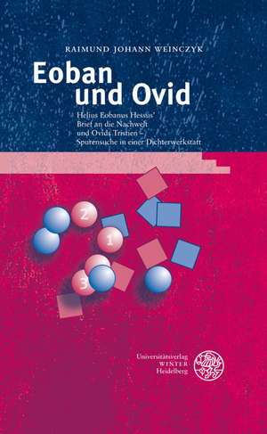 Eoban Und Ovid: Helius Eobanus Hessus' Brief an Die Nachwelt Und Ovids Tristien - Spurensuche in Einer Dichterwerkstatt. Mit Abbildung de Raimund Johann Weinczyk