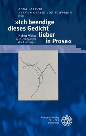 Ich Beendige Dieses Gedicht Lieber in Prosa: Robert Walser ALS Grenzganger Der Gattungen de Anna Fattori