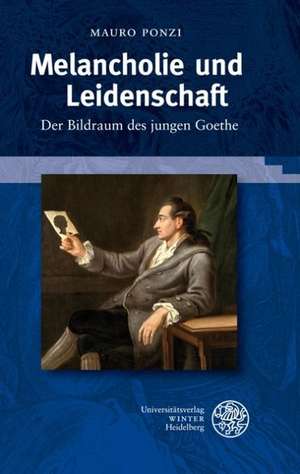 Melancholie Und Leidenschaft: Der Bildraum Des Jungen Goethe de Mauro Ponzi