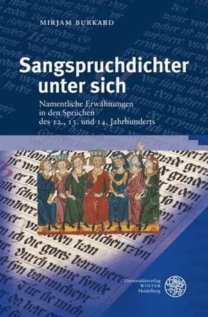 Sangspruchdichter Unter Sich: Namentliche Erwahnungen in Den Spruchen Des 12., 13. Und 14. Jahrhunderts de Mirjam Burkard