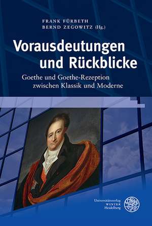 Vorausdeutungen Und Ruckblicke: Goethe Und Goethe-Rezeption Zwischen Klassik Und Moderne de Frank Fürbeth