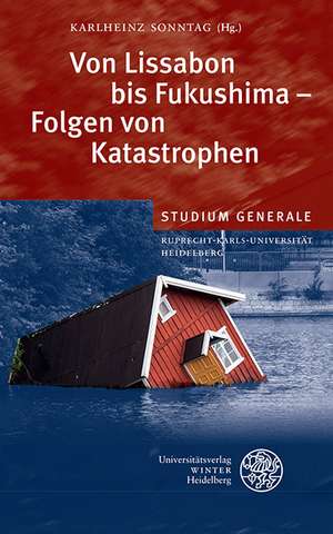 Von Lissabon Bis Fukushima - Folgen Von Katastrophen: Sammelband Der Vortrage Des Studium Generale Der Ruprecht-Karls-Universitat Heidelberg Im Winter de Karlheinz Sonntag