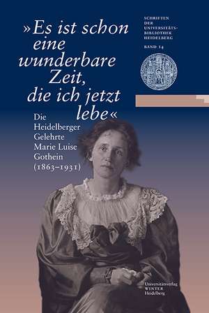 Es Ist Schon Eine Wunderbare Zeit, Die Ich Jetzt Lebe: Die Heidelberger Gelehrte Marie Luise Gothein (1863-1931). Eine Ausstellung Der Universitatsbib de Maria Effinger