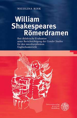 William Shakespeares Romerdramen: Ihre Didaktische Evaluation Unter Berucksichtigung Der 'Gender Studies' Fur Den Interdisziplinaren Englischunterrich de Nicolina Rink