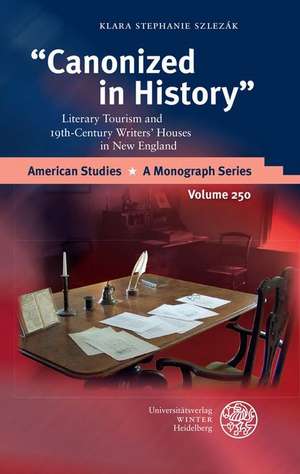 Canonized in History: Literary Tourism and 19th-Century Writers' Houses in New England de Klara Stephanie Szlezák