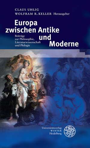 Europa Zwischen Antike Und Moderne: Beitrage Zur Philosophie, Literaturwissenschaft Und Philologie de Claus Uhlig