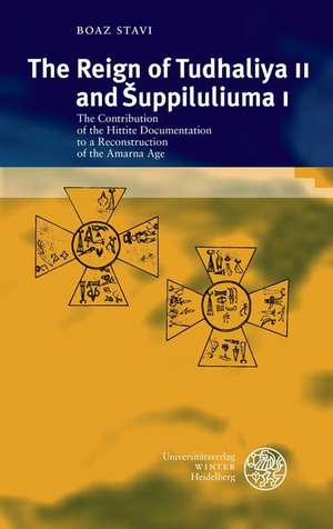 The Reign of Tudhaliya II and Suppiluliuma I: The Contribution of the Hittite Documentation to a Reconstruction of the Amarna Age de Boaz Stavi