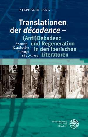 Translationen Der 'Decadence' - (Anti)Dekadenz Und Regeneration in Den Iberischen Literaturen: Spanien - Katalonien - Portugal, 1895-1914 de Stephanie Lang