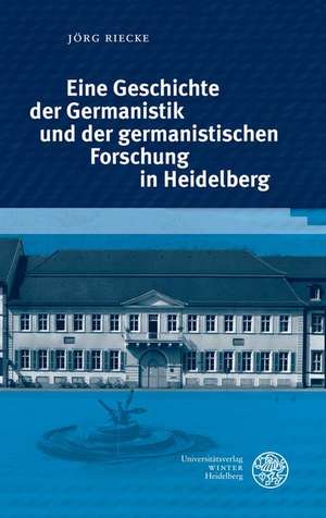 Eine Geschichte der Germanistik und der germanistischen Forschung in Heidelberg de Jörg Riecke