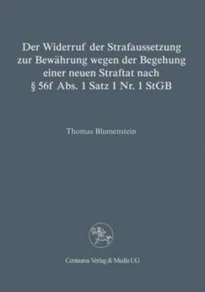 Der Widerruf der Strafaussetzung zur Bewährung wegen der Begehung einer neuen Straftat nach § 56 f Abs. 1 Satz 1 Nr. 1 StGB de Thomas Blumenstein