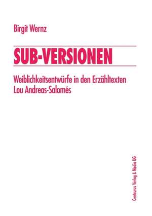 Sub-Versionen: Weiblichkeitsentwürfe in den Erzähltexten Lou Andreas-Salomés de Birgit Wernz