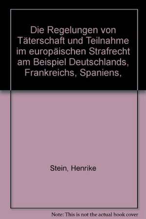 Die Regelung von Täterschaft und Teilnahme im europäischen Strafrecht am Beispiel Deutschlands, Frankreichs, Spaniens, Österreichs und Englands de Henrike Stein