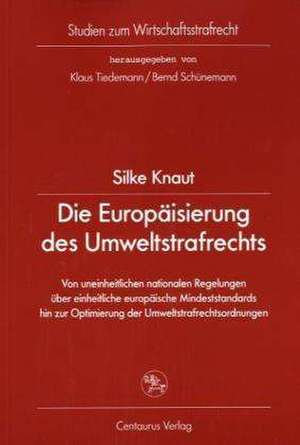 Die Europäisierung des Umweltstrafrechts: Von uneinheitlichen nationalen Regelungen über einheitliche europäische Mindeststandards hin zur Optimierung der Umweltstrafrechtsordnungen de Silke Knaut